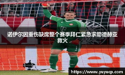 诺伊尔因重伤缺席整个赛季拜仁紧急求助德赫亚救火
