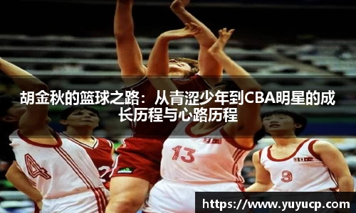 胡金秋的篮球之路：从青涩少年到CBA明星的成长历程与心路历程