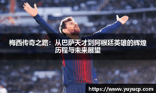 梅西传奇之路：从巴萨天才到阿根廷英雄的辉煌历程与未来展望