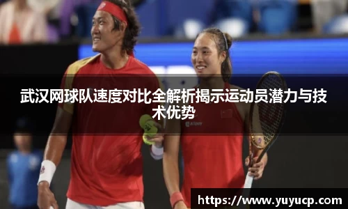 武汉网球队速度对比全解析揭示运动员潜力与技术优势