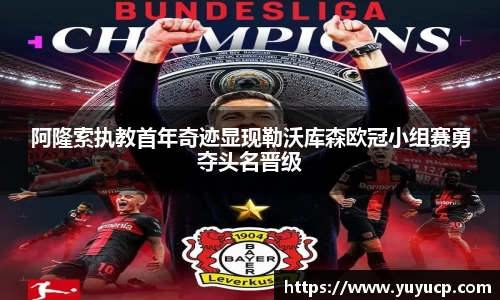 阿隆索执教首年奇迹显现勒沃库森欧冠小组赛勇夺头名晋级