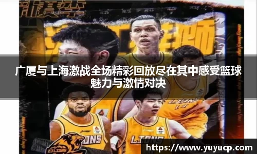广厦与上海激战全场精彩回放尽在其中感受篮球魅力与激情对决