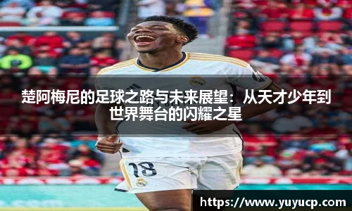 楚阿梅尼的足球之路与未来展望：从天才少年到世界舞台的闪耀之星